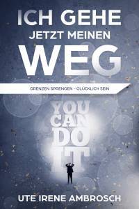 Ich gehe jetzt meinen Weg - Grenzen sprengen - Glücklich sein - Kindle Edition